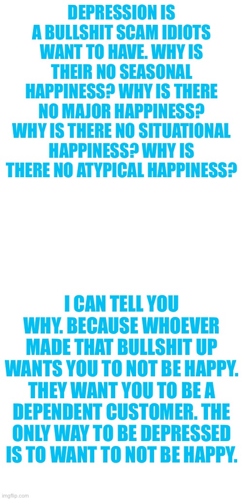 Where is Beckett? | DEPRESSION IS A BULLSHIT SCAM IDIOTS WANT TO HAVE. WHY IS THEIR NO SEASONAL HAPPINESS? WHY IS THERE NO MAJOR HAPPINESS? WHY IS THERE NO SITU | image tagged in where is beckett | made w/ Imgflip meme maker