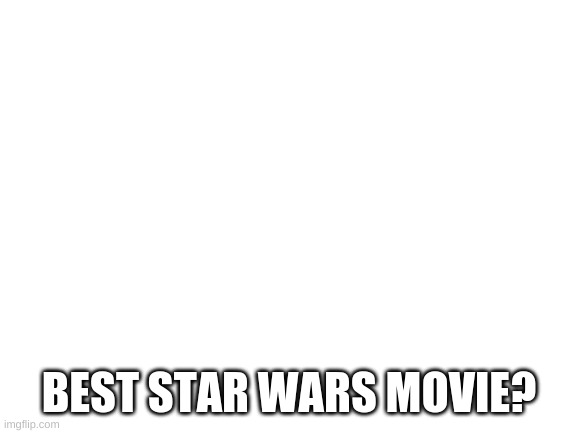 revenge of the sith 4 me | BEST STAR WARS MOVIE? | image tagged in blank white template | made w/ Imgflip meme maker