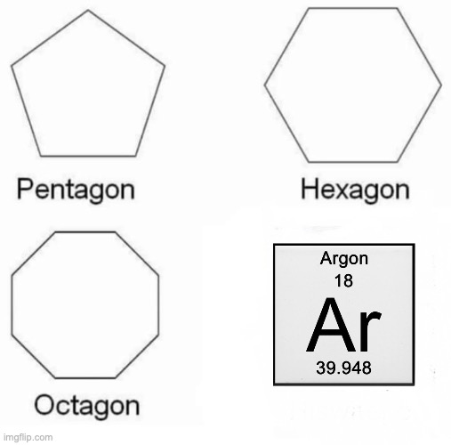 Argon | image tagged in memes,pentagon hexagon octagon,science,periodic table,elements | made w/ Imgflip meme maker