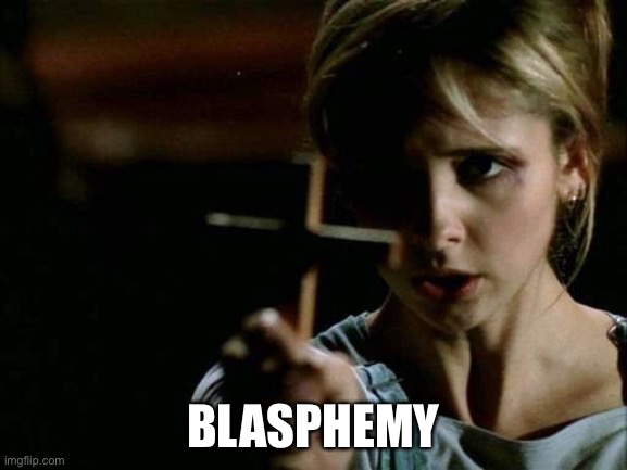 Buffy cross vampire | BLASPHEMY | image tagged in buffy cross vampire | made w/ Imgflip meme maker