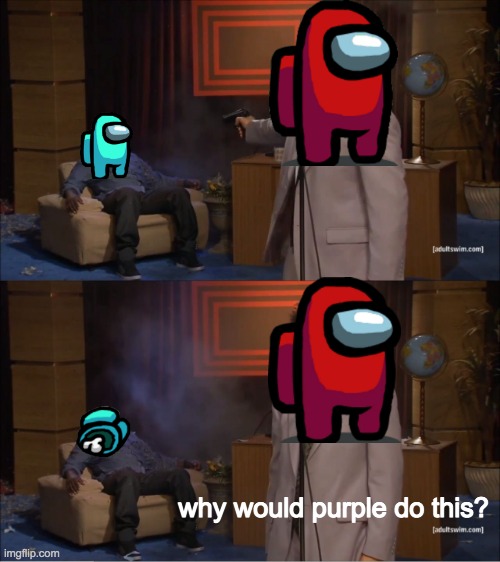My whole Among Us experience so far | why would purple do this? | image tagged in memes,who killed hannibal,funny,among us,true,gaming | made w/ Imgflip meme maker