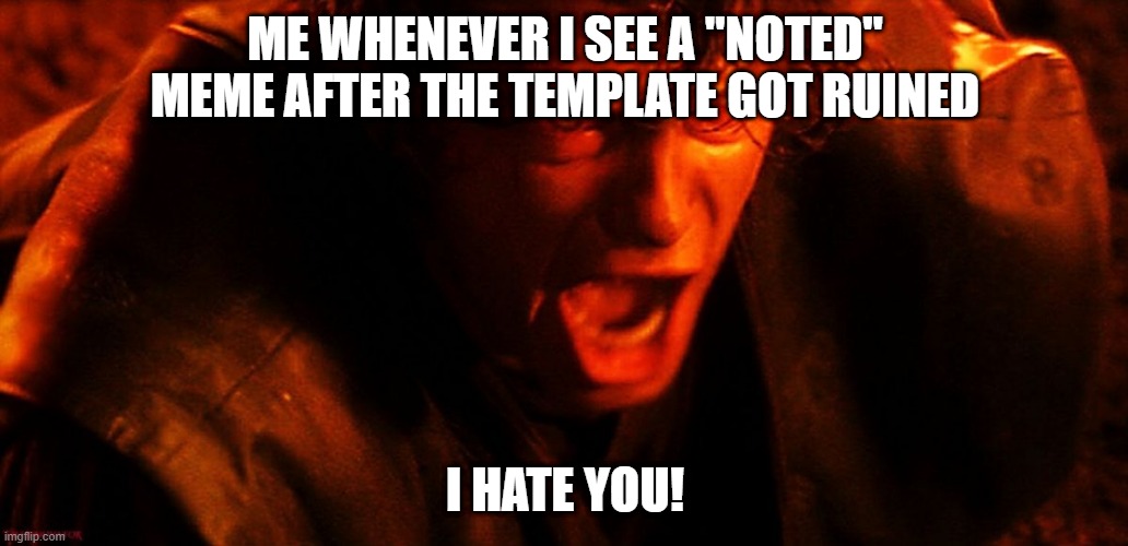 Anakin I Hate You | ME WHENEVER I SEE A "NOTED" MEME AFTER THE TEMPLATE GOT RUINED; I HATE YOU! | image tagged in anakin i hate you | made w/ Imgflip meme maker