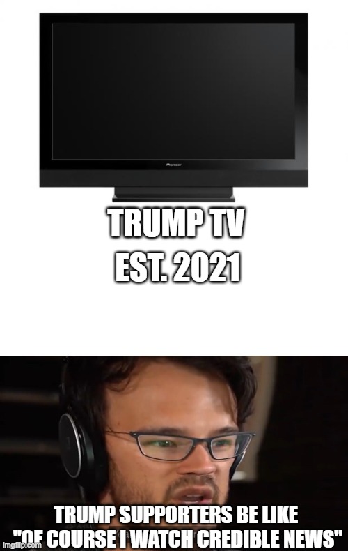TRUMP TV EST. 2021 TRUMP SUPPORTERS BE LIKE 

"OF COURSE I WATCH CREDIBLE NEWS" | image tagged in television,yeah this is big brain time | made w/ Imgflip meme maker