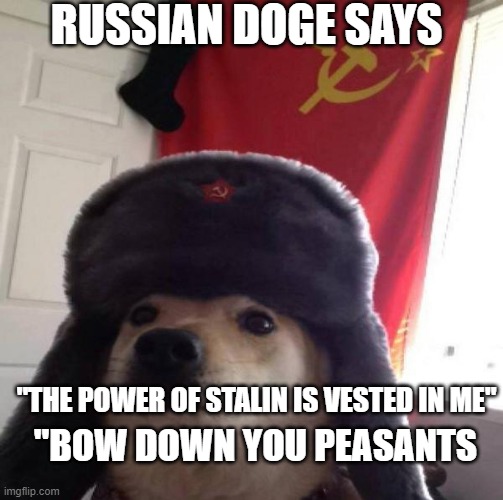 Russian Doge | RUSSIAN DOGE SAYS; "THE POWER OF STALIN IS VESTED IN ME"; "BOW DOWN YOU PEASANTS | image tagged in russian doge | made w/ Imgflip meme maker