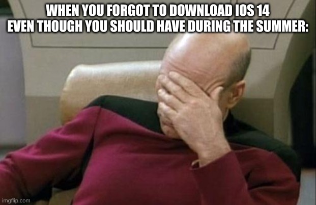 bruh | WHEN YOU FORGOT TO DOWNLOAD IOS 14 EVEN THOUGH YOU SHOULD HAVE DURING THE SUMMER: | image tagged in memes,funny,apple,iphone,update,captain picard facepalm | made w/ Imgflip meme maker