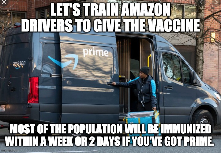 prime vaccines | LET'S TRAIN AMAZON DRIVERS TO GIVE THE VACCINE; MOST OF THE POPULATION WILL BE IMMUNIZED WITHIN A WEEK OR 2 DAYS IF YOU'VE GOT PRIME. | image tagged in amazon | made w/ Imgflip meme maker