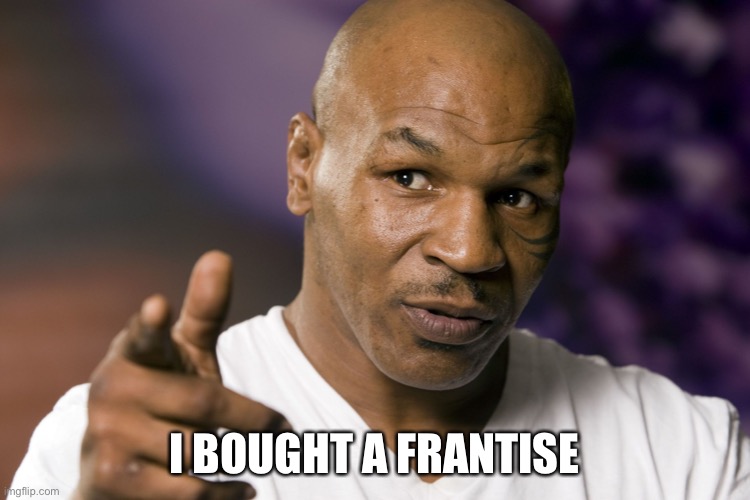 Mike Tyson  | I BOUGHT A FRANTISE | image tagged in mike tyson | made w/ Imgflip meme maker