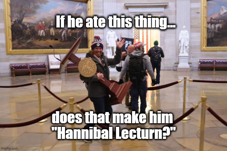 Hannibal | If he ate this thing... does that make him 
"Hannibal Lecturn?" | image tagged in terrorist,fool,hannibal lecter,washington dc,brainwashing | made w/ Imgflip meme maker