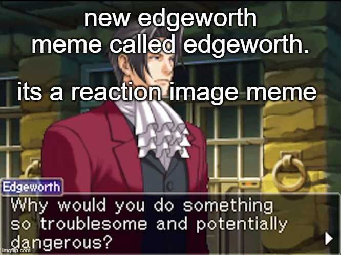 new template: edgeworth | new edgeworth meme called edgeworth. its a reaction image meme | image tagged in edgeworth | made w/ Imgflip meme maker