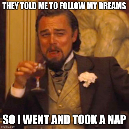 Laughing Leo | THEY TOLD ME TO FOLLOW MY DREAMS; SO I WENT AND TOOK A NAP | image tagged in memes,laughing leo,terrible puns,funny | made w/ Imgflip meme maker