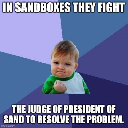 In sand they fight | IN SANDBOXES THEY FIGHT; THE JUDGE OF PRESIDENT OF SAND TO RESOLVE THE PROBLEM. | image tagged in memes,success kid | made w/ Imgflip meme maker