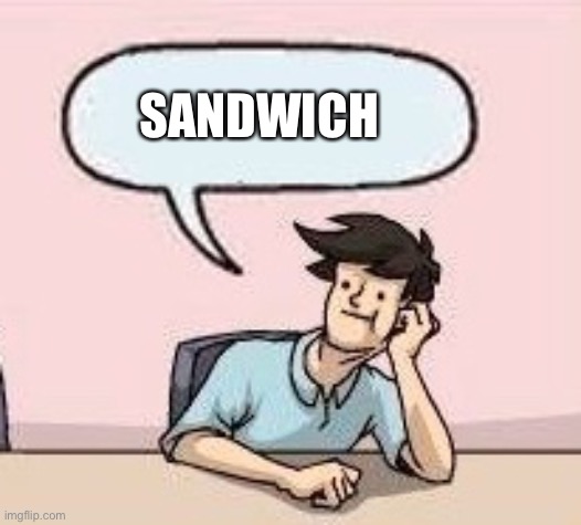 Boardroom Suggestion Guy | SANDWICH | image tagged in boardroom suggestion guy | made w/ Imgflip meme maker