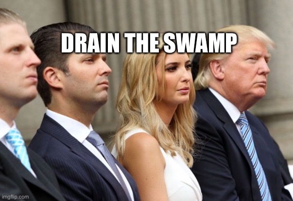 Drain the Swamp | DRAIN THE SWAMP | image tagged in donald trump,ivanka trump,donald jr,impeach trump | made w/ Imgflip meme maker