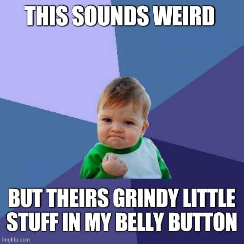 Im bored and want to know what that stuff is | THIS SOUNDS WEIRD; BUT THEIRS GRINDY LITTLE STUFF IN MY BELLY BUTTON | image tagged in memes,success kid,belly button | made w/ Imgflip meme maker