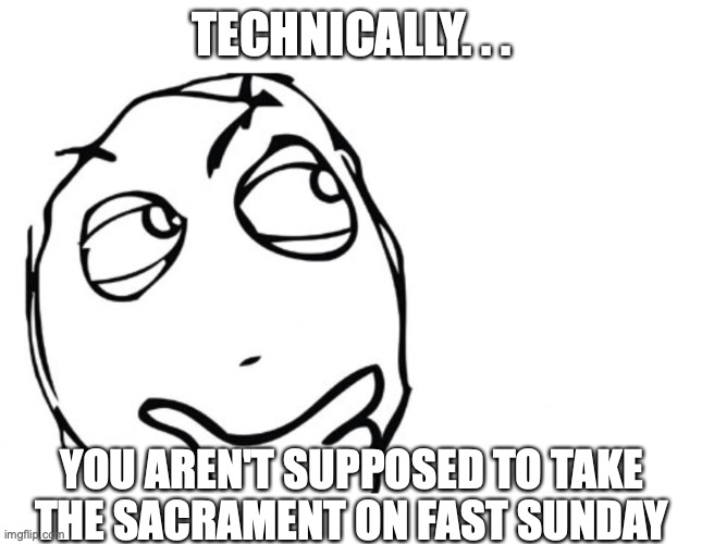 fasting means not eating, right? |  TECHNICALLY. . . YOU AREN'T SUPPOSED TO TAKE THE SACRAMENT ON FAST SUNDAY | image tagged in hmmm | made w/ Imgflip meme maker