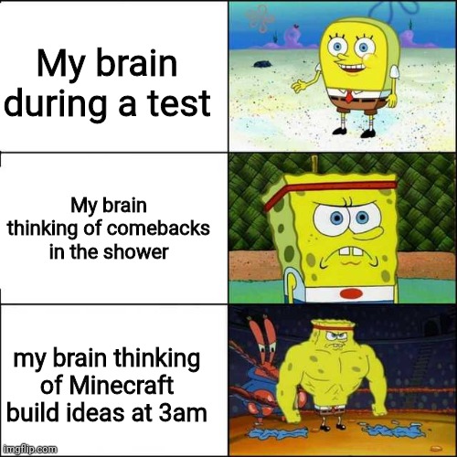 Pretty much everyone's brain | My brain during a test; My brain thinking of comebacks in the shower; my brain thinking of Minecraft build ideas at 3am | image tagged in spongebob strong | made w/ Imgflip meme maker