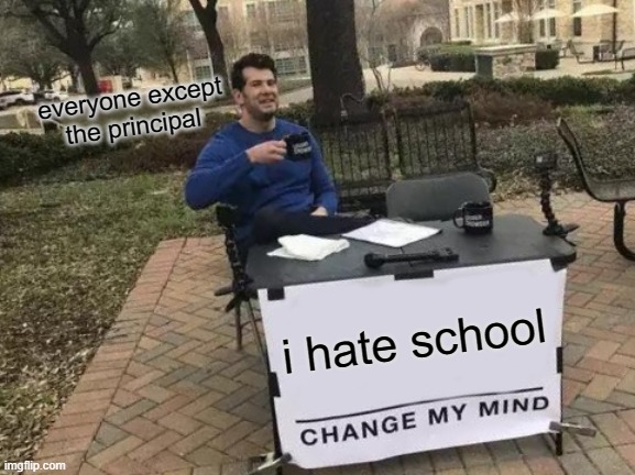 school sucks! change my mind I'll give you $10000000 | everyone except the principal; i hate school | image tagged in memes,change my mind | made w/ Imgflip meme maker