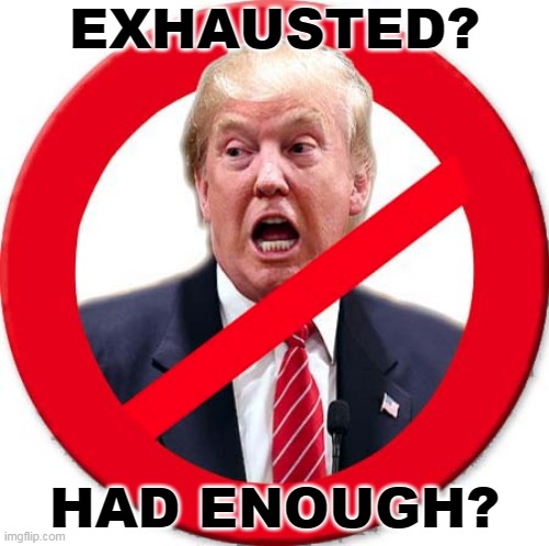 Dear god, no more, before somebody else gets killed. | EXHAUSTED? HAD ENOUGH? | image tagged in trump international no sign,trump,exhausted,enough,over,done | made w/ Imgflip meme maker