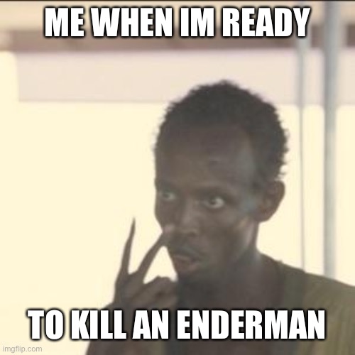 Look At Me Meme | ME WHEN IM READY; TO KILL AN ENDERMAN | image tagged in memes,look at me | made w/ Imgflip meme maker