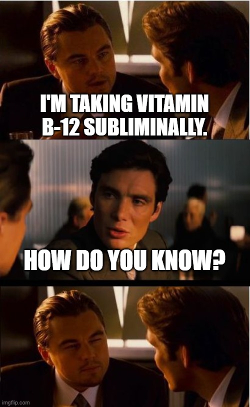 Sublingually speaking | I'M TAKING VITAMIN B-12 SUBLIMINALLY. HOW DO YOU KNOW? | image tagged in memes,inception | made w/ Imgflip meme maker
