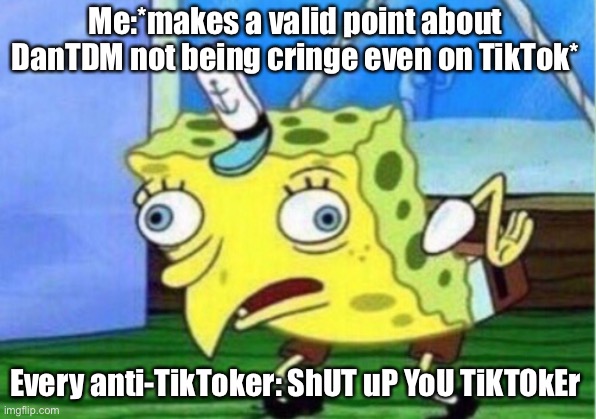 This is a true story, and my final meme before leaving | Me:*makes a valid point about DanTDM not being cringe even on TikTok*; Every anti-TikToker: ShUT uP YoU TiKTOkEr | image tagged in memes,mocking spongebob | made w/ Imgflip meme maker