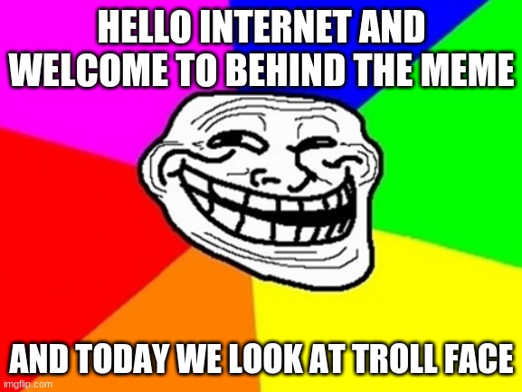 hello internet | HELLO INTERNET AND WELCOME TO BEHIND THE MEME; AND TODAY WE LOOK AT TROLL FACE | image tagged in memes,troll face colored | made w/ Imgflip meme maker