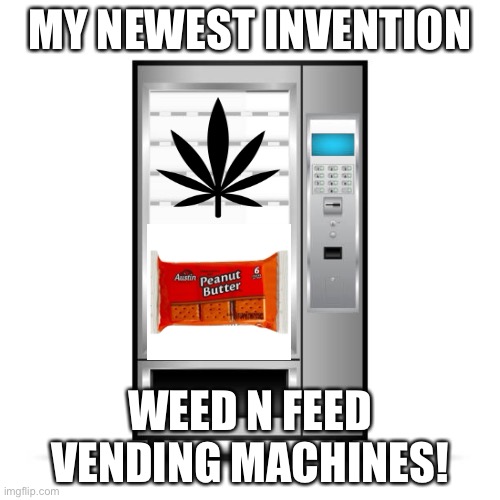 Vending for millions | MY NEWEST INVENTION; WEED N FEED VENDING MACHINES! | image tagged in smoke weed everyday | made w/ Imgflip meme maker