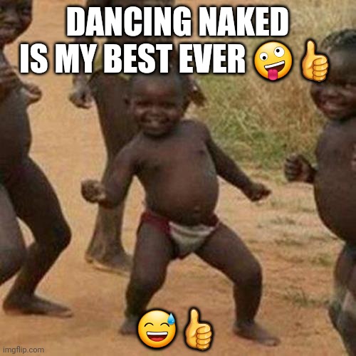 Third World Success Kid Meme | DANCING NAKED IS MY BEST EVER 🤪👍; 😅👍 | image tagged in memes,third world success kid | made w/ Imgflip meme maker