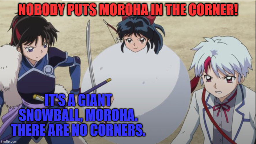 Nobody Puts Moroha in the Corner | NOBODY PUTS MOROHA IN THE CORNER! IT'S A GIANT SNOWBALL, MOROHA. THERE ARE NO CORNERS. | image tagged in snowball moroha,inuyasha,yashahime,venture bros,parody,reference | made w/ Imgflip meme maker