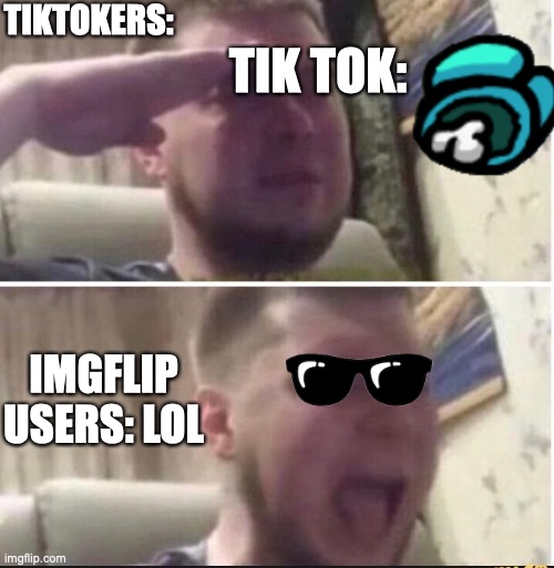 Crying salute | TIK TOK:; TIKTOKERS:; IMGFLIP USERS: LOL | image tagged in crying salute | made w/ Imgflip meme maker