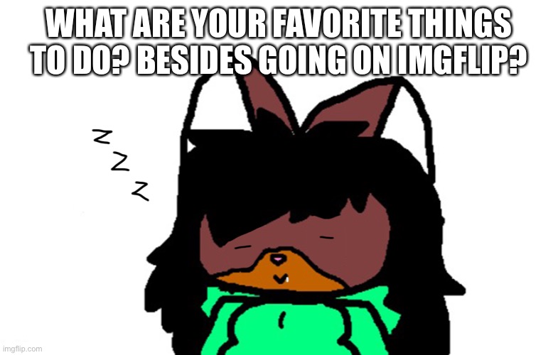 Sleepy Victoria | WHAT ARE YOUR FAVORITE THINGS TO DO? BESIDES GOING ON IMGFLIP? | image tagged in sleepy victoria | made w/ Imgflip meme maker