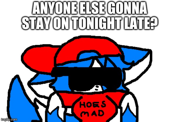 i might if i dont get caught lul | ANYONE ELSE GONNA STAY ON TONIGHT LATE? | image tagged in clear hoes mad | made w/ Imgflip meme maker