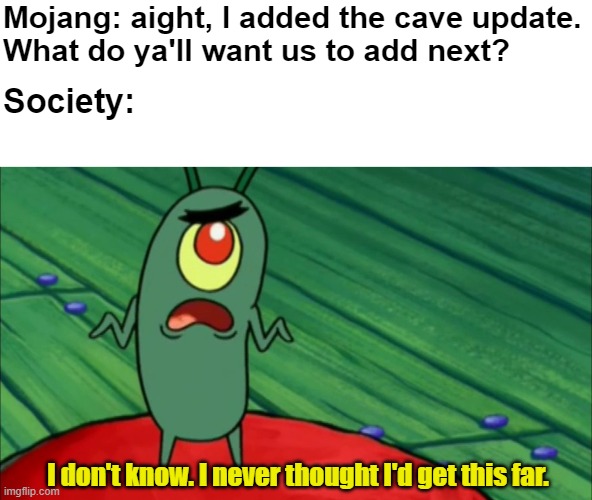 hmm... what now... |  Mojang: aight, I added the cave update.
What do ya'll want us to add next? Society:; I don't know. I never thought I'd get this far. | image tagged in plankton didn't think he'd get this far,minecraft,memes | made w/ Imgflip meme maker