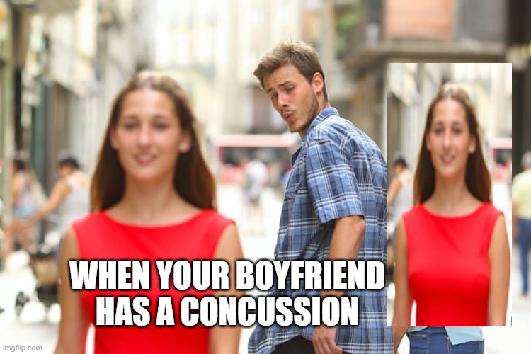 toxic | WHEN YOUR BOYFRIEND HAS A CONCUSSION | image tagged in memes,distracted boyfriend | made w/ Imgflip meme maker