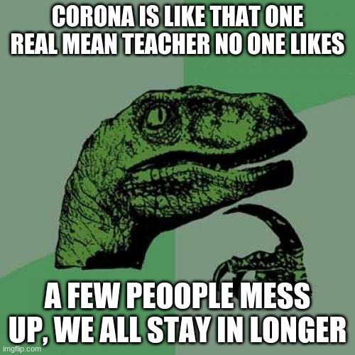 corona is a teacher? |  CORONA IS LIKE THAT ONE REAL MEAN TEACHER NO ONE LIKES; A FEW PEOOPLE MESS UP, WE ALL STAY IN LONGER | image tagged in memes,philosoraptor,coronavirus,teachers | made w/ Imgflip meme maker