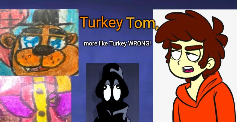 Tom, Turkey; more like Turkey WRONG! | made w/ Imgflip meme maker