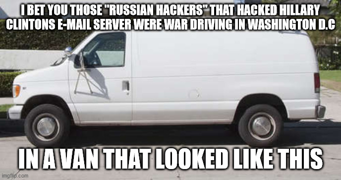 Big white van | I BET YOU THOSE "RUSSIAN HACKERS" THAT HACKED HILLARY CLINTONS E-MAIL SERVER WERE WAR DRIVING IN WASHINGTON D.C; IN A VAN THAT LOOKED LIKE THIS | image tagged in big white van | made w/ Imgflip meme maker