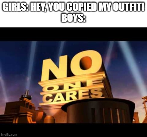 no one cares | GIRLS: HEY, YOU COPIED MY OUTFIT!
BOYS: | image tagged in no one cares | made w/ Imgflip meme maker