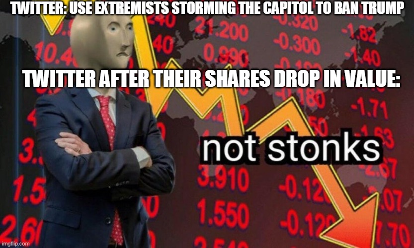 Not stonks | TWITTER: USE EXTREMISTS STORMING THE CAPITOL TO BAN TRUMP; TWITTER AFTER THEIR SHARES DROP IN VALUE: | image tagged in not stonks | made w/ Imgflip meme maker