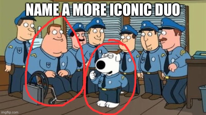 NAME A MORE ICONIC DUO | image tagged in family guy brian | made w/ Imgflip meme maker