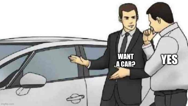 Car Salesman Slaps Roof Of Car | YES; WANT A CAR? | image tagged in memes,car salesman slaps roof of car | made w/ Imgflip meme maker
