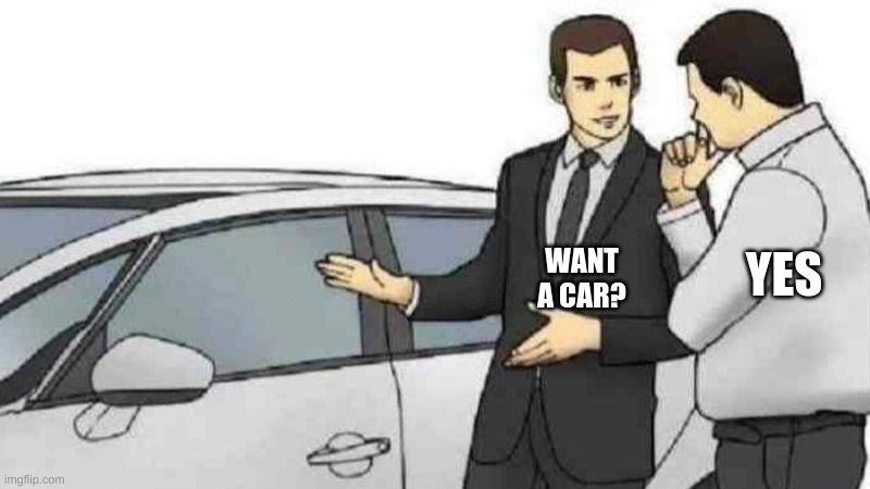 Car Salesman Slaps Roof Of Car Meme | YES; WANT A CAR? | image tagged in memes,car salesman slaps roof of car | made w/ Imgflip meme maker