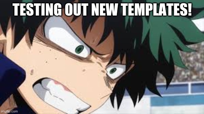 deku anger | TESTING OUT NEW TEMPLATES! | image tagged in deku anger | made w/ Imgflip meme maker