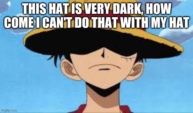 Luffy | THIS HAT IS VERY DARK, HOW COME I CAN'T DO THAT WITH MY HAT | image tagged in luffy | made w/ Imgflip meme maker