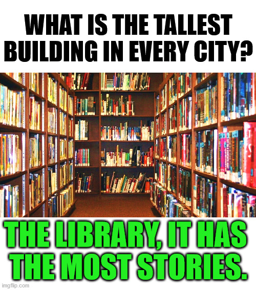 Library | WHAT IS THE TALLEST BUILDING IN EVERY CITY? THE LIBRARY, IT HAS 
THE MOST STORIES. | image tagged in library,eyeroll | made w/ Imgflip meme maker