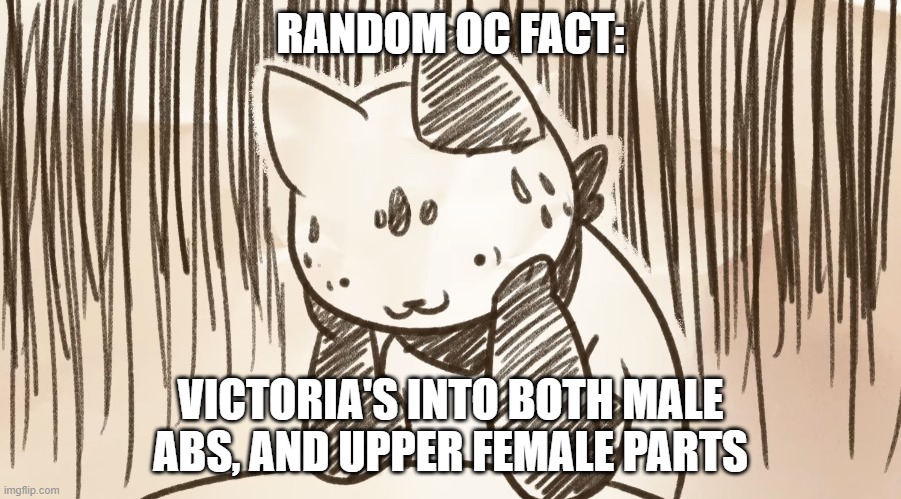 She's not into fat, butts, or tentacles. (What am I even doing with my life anymore?) | RANDOM OC FACT:; VICTORIA'S INTO BOTH MALE ABS, AND UPPER FEMALE PARTS | image tagged in chipflake questioning life | made w/ Imgflip meme maker