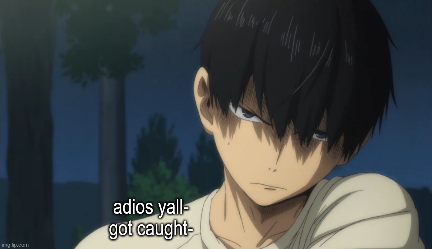 Kageyama | adios yall-
got caught- | image tagged in kageyama | made w/ Imgflip meme maker