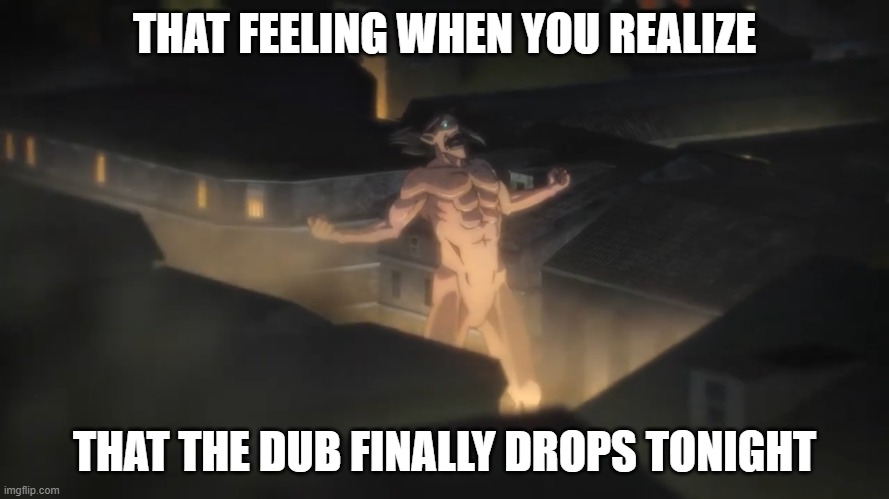 The Attack on Titan Season 4 English dub is finally gonna start! | THAT FEELING WHEN YOU REALIZE; THAT THE DUB FINALLY DROPS TONIGHT | image tagged in attack on titan,eren jaeger | made w/ Imgflip meme maker