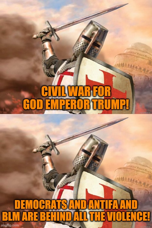 CIVIL WAR FOR GOD EMPEROR TRUMP! DEMOCRATS AND ANTIFA AND BLM ARE BEHIND ALL THE VIOLENCE! | image tagged in crusader | made w/ Imgflip meme maker