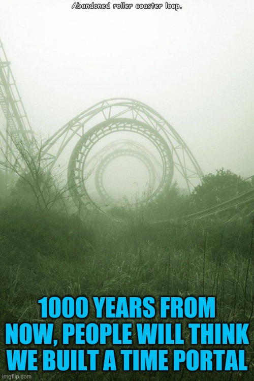 1000 YEARS FROM NOW, PEOPLE WILL THINK WE BUILT A TIME PORTAL | made w/ Imgflip meme maker